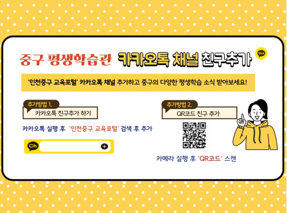중구 평생학습관 카카오톡 채널 친구추가
'인천중구 교육포털' 카카오톡 채널 추가하고 중구의 다양한 평생학습 소식 받아보세요!
추가방법1. 카카오톡 친구추가 하기 - 카카오톡 실행 후 '인천중구 교육포털' 검색 후 추가
추가방법2. QR코드 친구 추가 / QR코드 / 카메라 실행 후 'QR코드' 스캔